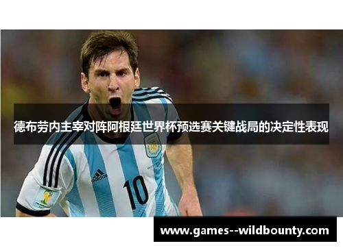 德布劳内主宰对阵阿根廷世界杯预选赛关键战局的决定性表现