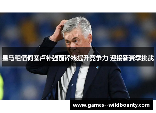 皇马租借何塞卢补强前锋线提升竞争力 迎接新赛季挑战